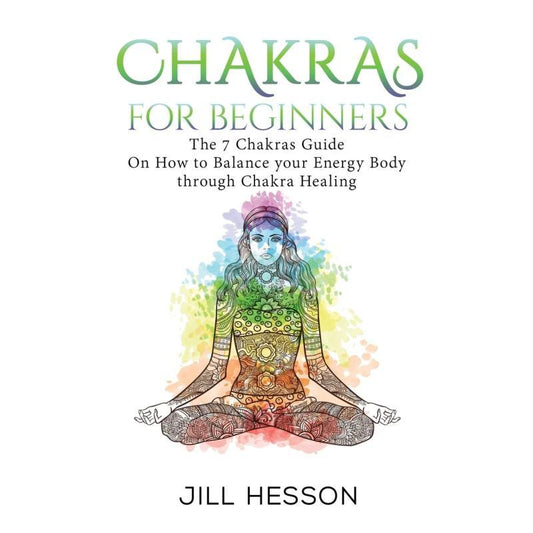 Chakras for Beginners – The 7 Chakras Guide to Balancing Your Energy Body