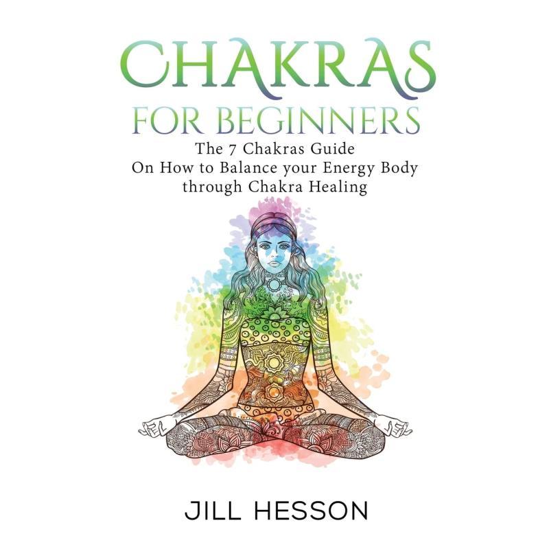 Chakras for Beginners – The 7 Chakras Guide to Balancing Your Energy Body